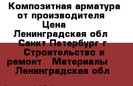 Композитная арматура от производителя › Цена ­ 8 - Ленинградская обл., Санкт-Петербург г. Строительство и ремонт » Материалы   . Ленинградская обл.